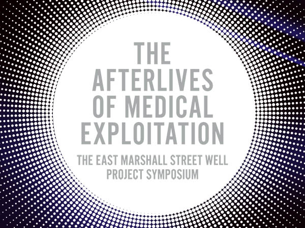The Afterlives of Medical Exploitation: The East Marshall Street Well Project Symposium